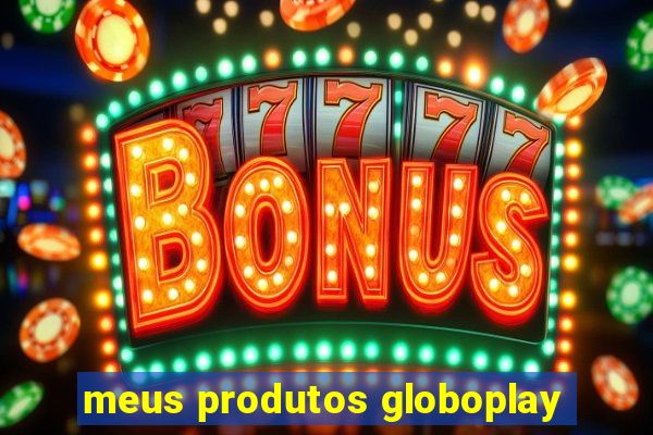 meus produtos globoplay